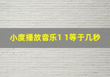 小度播放音乐1 1等于几秒